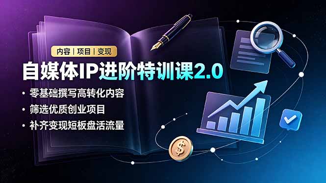 自媒体IP进阶特训课2.0，零基础撰写高转化内容，筛选优质创业项目，补齐变现短板盘活流量插图