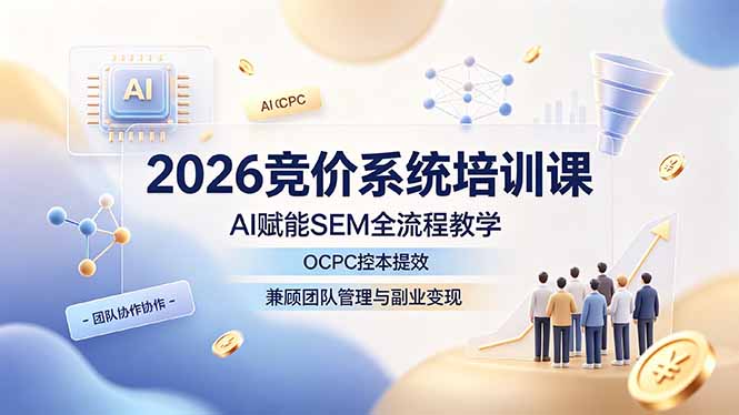2026竞价系统培训课，AI赋能SEM全流程教学，OCPC控本提效，兼顾团队管理与副业变现插图