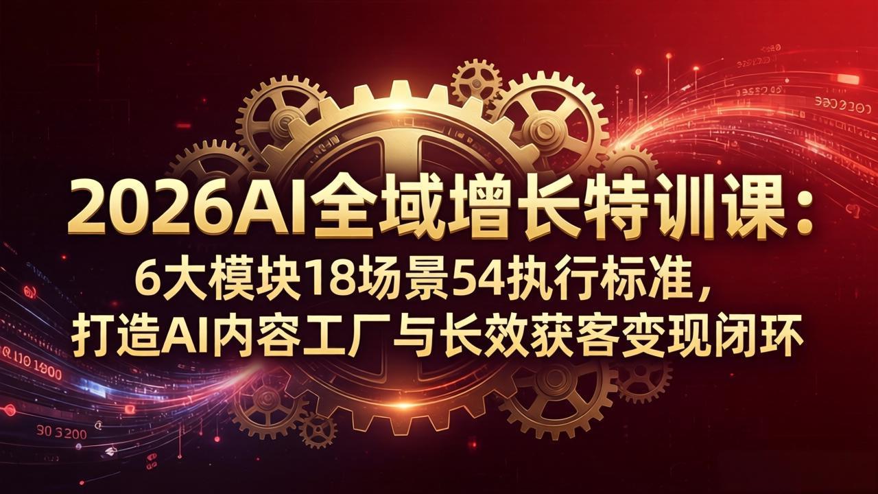 2026AI全域增长特训课：6大模块18场景54执行标准，打造AI内容工厂与长效获客变现闭环插图