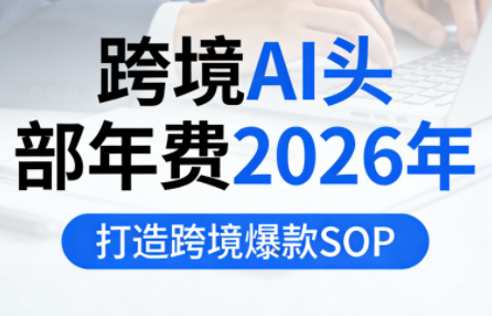 跨境AI头部年费2026年,打造跨境爆款SOP(更新6月)插图 跨境AI头部年费2026年,打造跨境爆款SOP(更新6月)插图