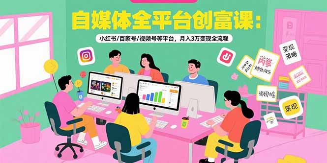 自媒体全平台创富课：小红书/百家号/视频号等平台，月入3万变现全流程插图