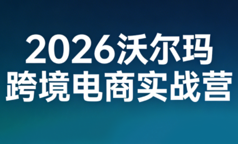 2026沃尔玛跨境电商实战营插图